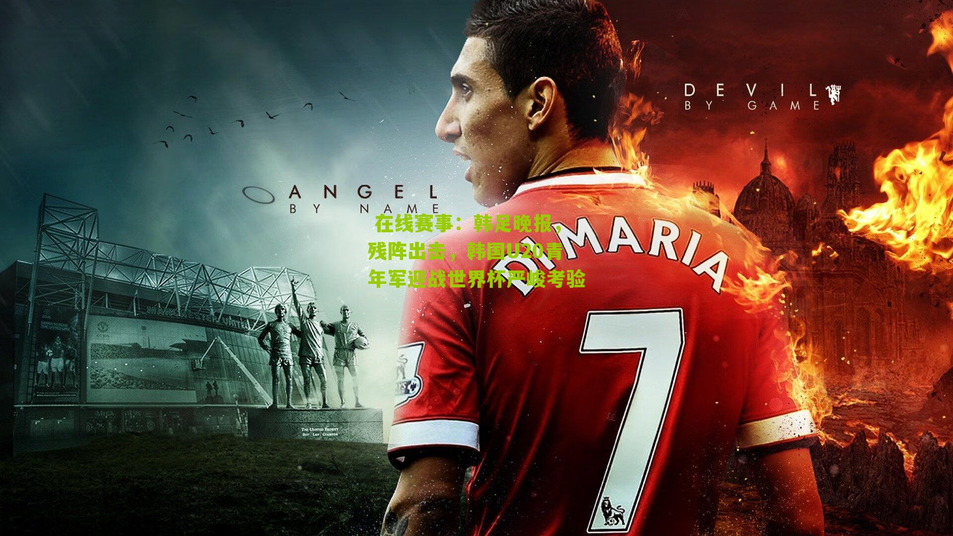  在线赛事：韩足晚报，残阵出击，韩国U20青年军迎战世界杯严峻考验