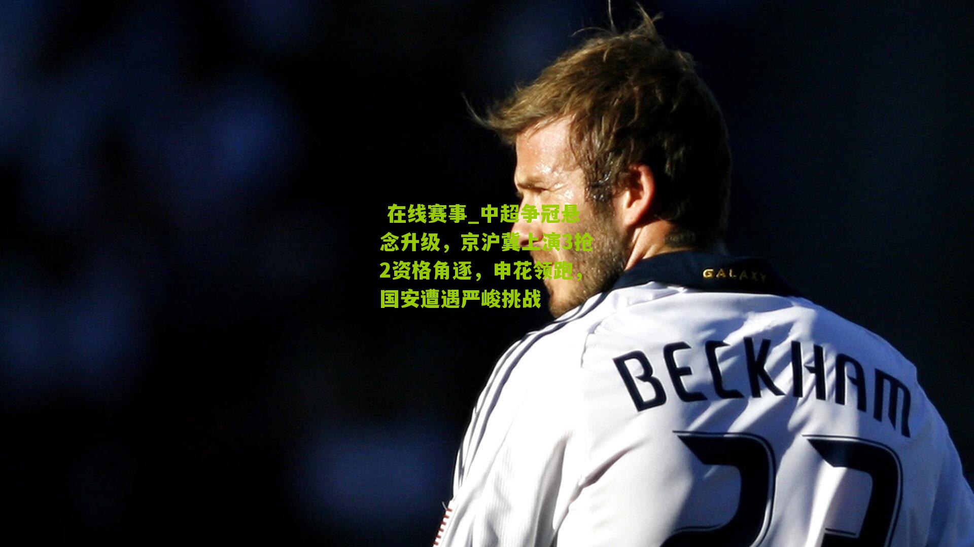  在线赛事_中超争冠悬念升级，京沪冀上演3抢2资格角逐，申花领跑，国安遭遇严峻挑战