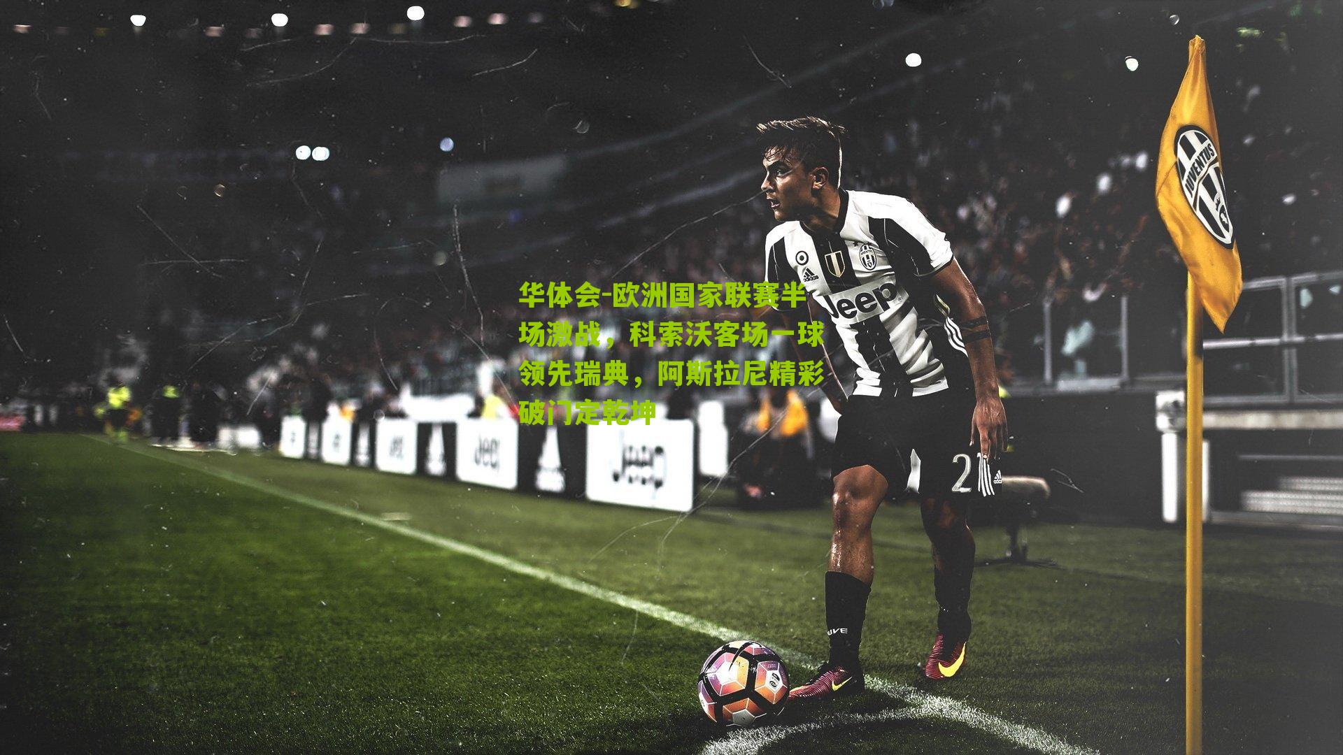 欧洲国家联赛半场激战，科索沃客场一球领先瑞典，阿斯拉尼精彩破门定乾坤