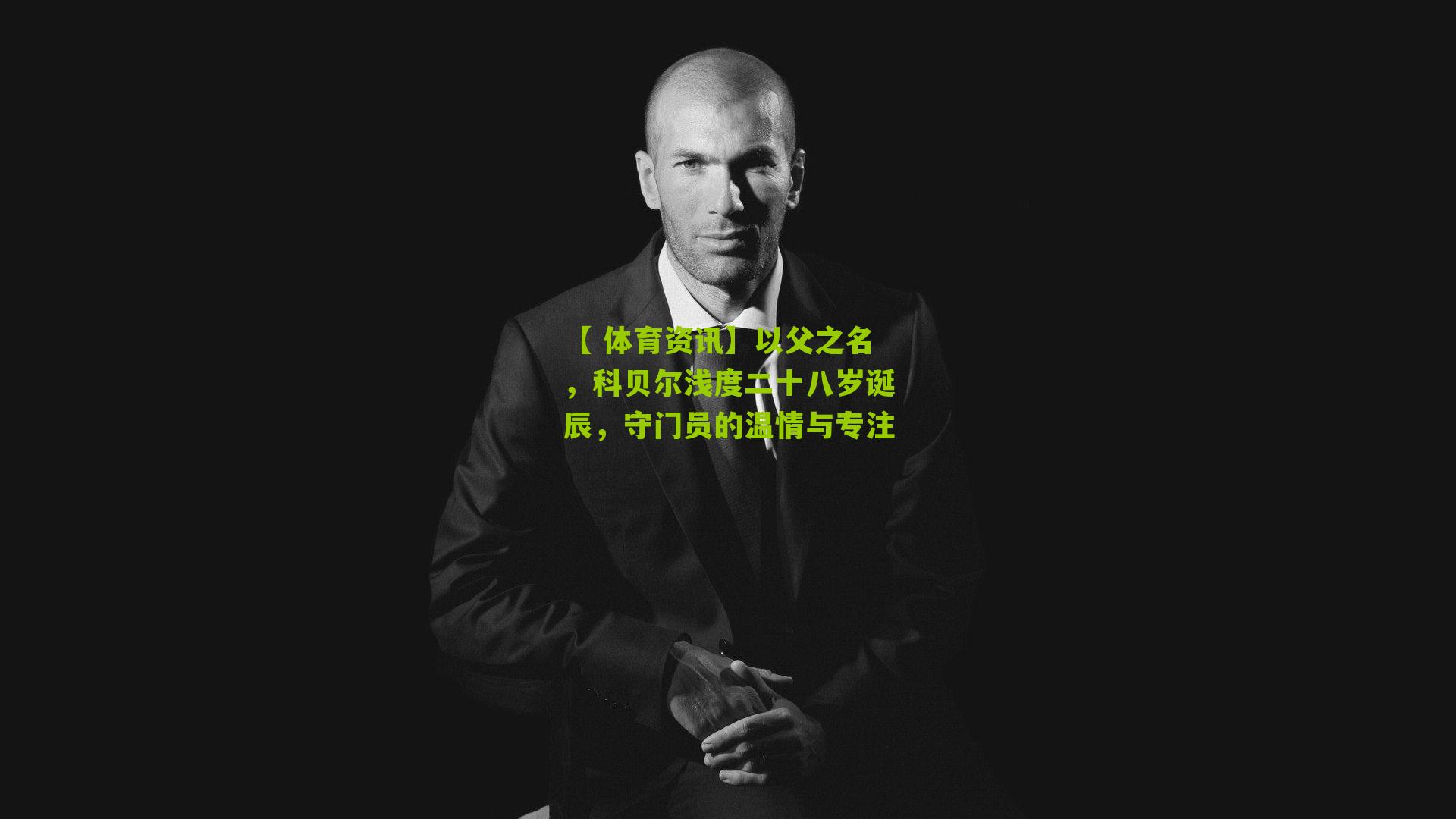 【 体育资讯】以父之名，科贝尔浅度二十八岁诞辰，守门员的温情与专注