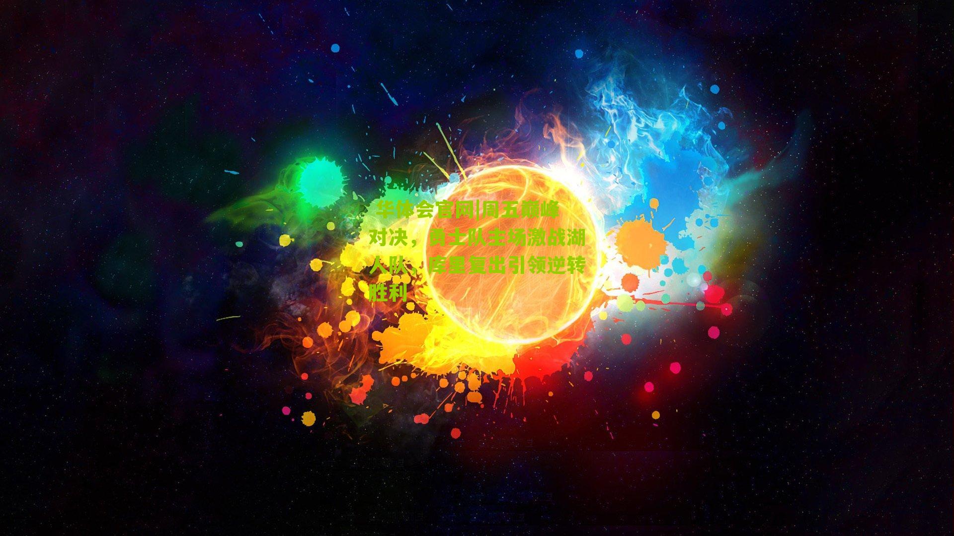  华体会官网|周五巅峰对决，勇士队主场激战湖人队，库里复出引领逆转胜利