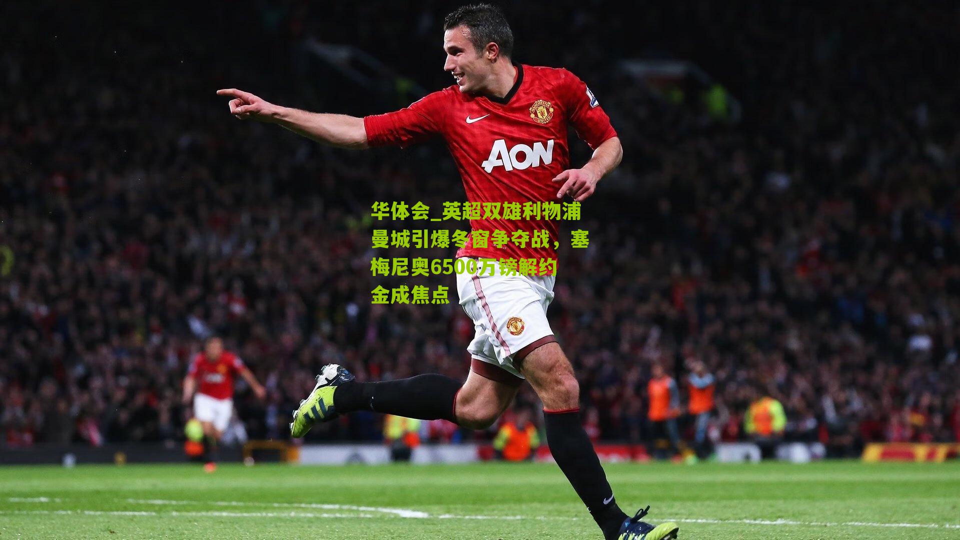 华体会_英超双雄利物浦曼城引爆冬窗争夺战，塞梅尼奥6500万镑解约金成焦点
