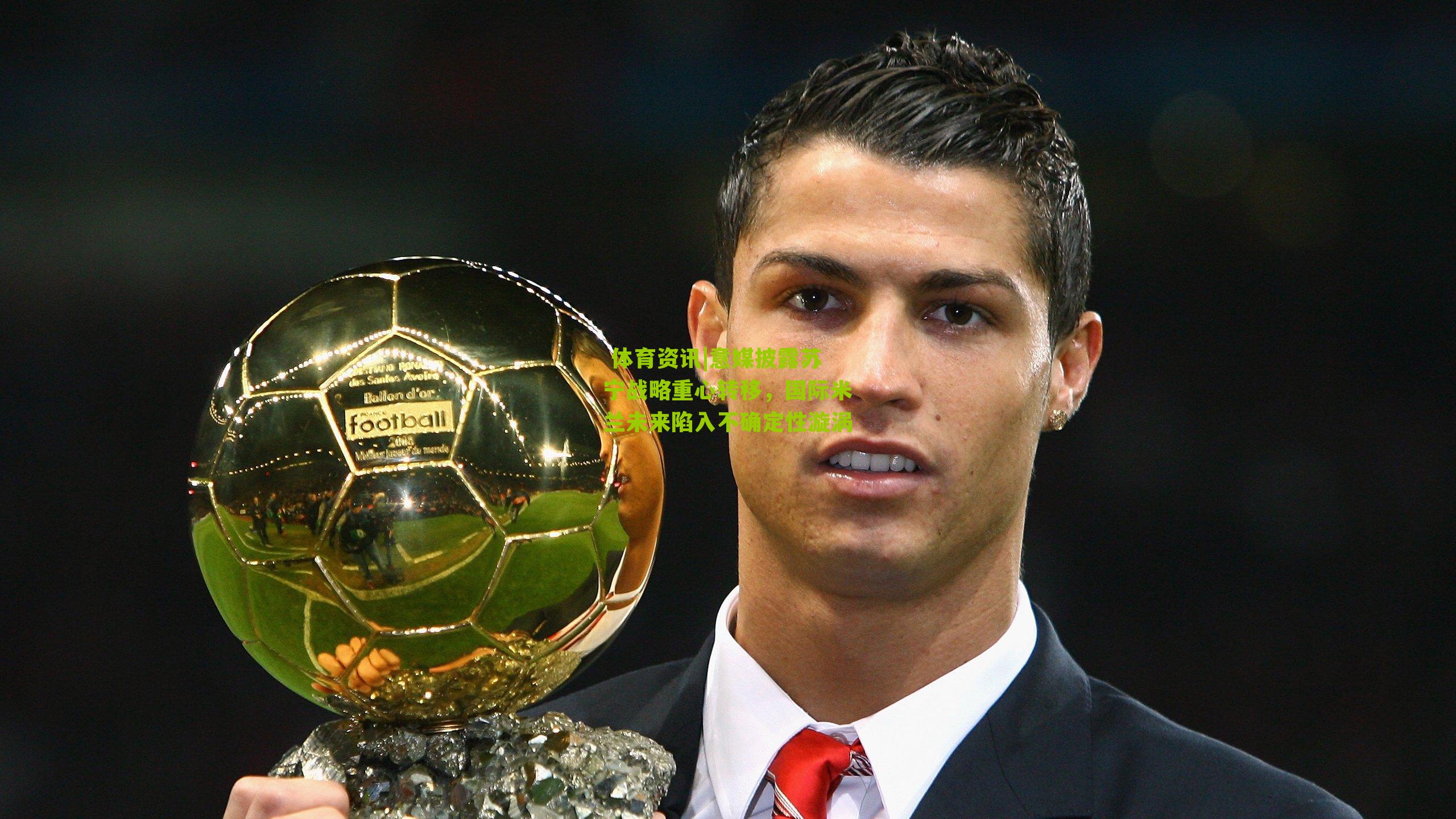 意媒披露苏宁战略重心转移,国际米兰未来陷入不确定性漩涡