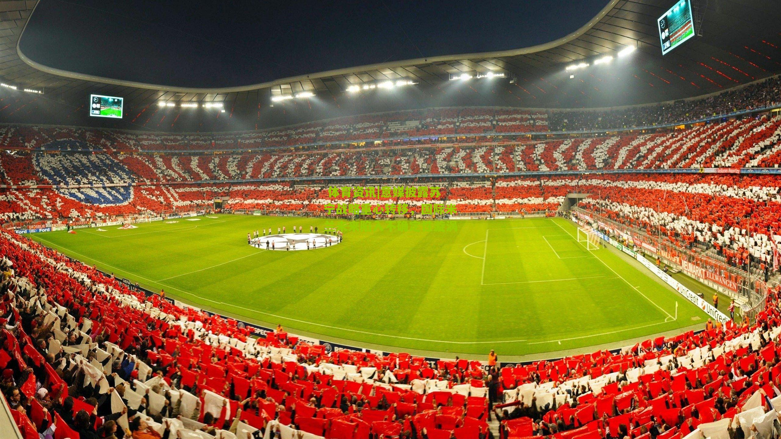 意媒披露苏宁战略重心转移,国际米兰未来陷入不确定性漩涡