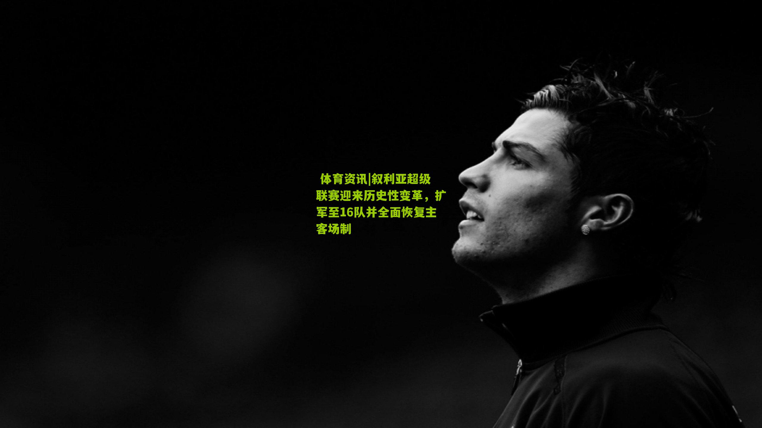  体育资讯|叙利亚超级联赛迎来历史性变革，扩军至16队并全面恢复主客场制