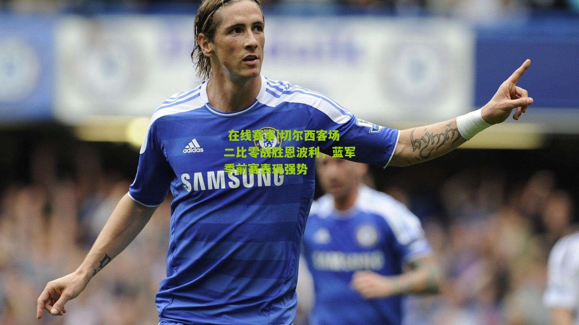 切尔西客场二比零战胜恩波利，蓝军季前赛表现强势