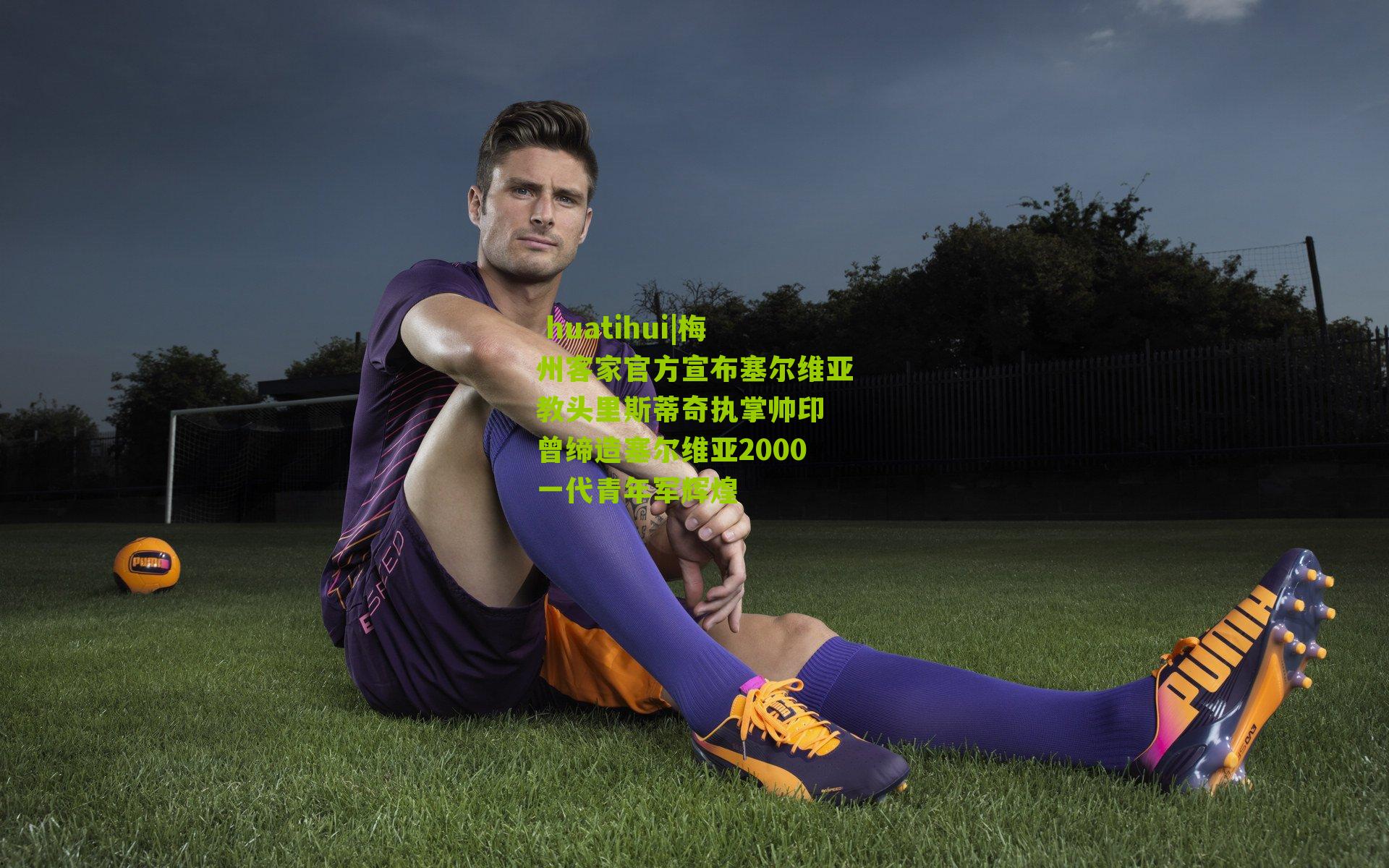 梅州客家官方宣布塞尔维亚教头里斯蒂奇执掌帅印 曾缔造塞尔维亚2000一代青年军辉煌