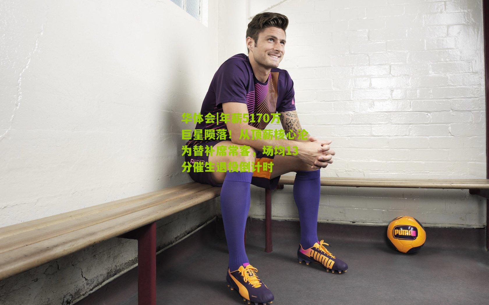 年薪5170万巨星陨落!从顶薪核心沦为替补席常客,场均13分催生退役倒计时