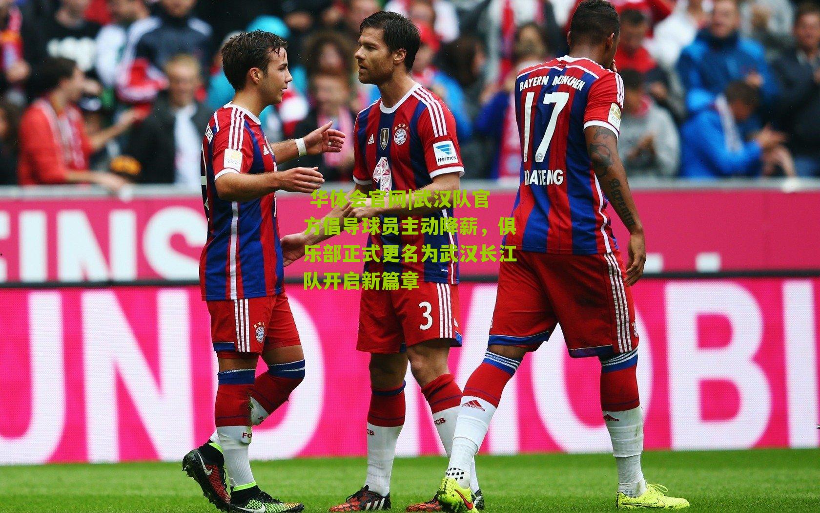  华体会官网|武汉队官方倡导球员主动降薪，俱乐部正式更名为武汉长江队开启新篇章